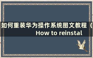 如何重装华为操作系统图文教程（How to reinstall the华为操作系统）